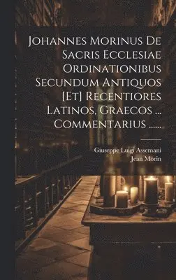 Jean Morin, Giuseppe Luigi Assemani - Johannes Morinus De Sacris Ecclesiae Ordinationibus Secundum Antiquos [et] Recentiores Latinos, Graecos ... Commentarius ......, Inbunden. Tillgänglighet: Lägg i varukorg