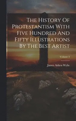 James Aitken Wylie - History Of Protestantism With Five Hundred And Fifty Illustrations By The Best Artist; Volume 3, Inbunden. Tillgänglighet: Lägg i varukorg