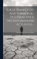 Sur Le Respect D Aux Tombeaux, Et L'indcence Des Inhumations Actuelles...