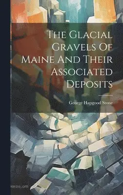 George Hapgood Stone - Glacial Gravels Of Maine And Their Associated Deposits, Inbunden. Tillgänglighet: Tillfälligt slut