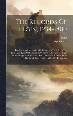 Elgin (Scotland), Stephen Ree - Records Of Elgin, 1234-1800, Inbunden. Tillgänglighet: Lägg i varukorg