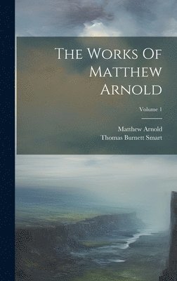 Matthew Arnold, Thomas Burnett Smart - Works Of Matthew Arnold; Volume 1, Inbunden