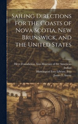 James F 1829?-1891 Imray, Heye F. Museum of the American Indian, Huntington Free Library Fmo - Sailing Directions for the Coasts of Nova Scotia, New Brunswick, and the United States, Inbunden. Tillgänglighet: Lägg i varukorg