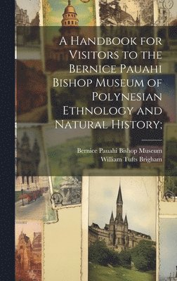 William Tufts Brigham, Bernice Pauahi Bishop Museum - Handbook for Visitors to the Bernice Pauahi Bishop Museum of Polynesian Ethnology and Natural History;, Inbunden. Tillgänglighet: Lägg i varukorg