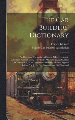 Francis E Lister, Master Car Builders' Association - car Builders' Dictionary; an Illustrated Vocabulary of Terms Which Designate American Railway Cars, Their Parts, Attachments, and Details of Construction, With Definitions and Illustrations of Typical British Practice in car Construction. Six Thousand, Inbunden. Tillgänglighet: Lägg i varukorg