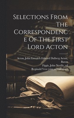 John Emerich Edward Dalberg Ac Acton, John Neville Figgis, Reginald Vere  Joint Ed Laurence - Selections From The Correspondence Of The First Lord Acton, Inbunden