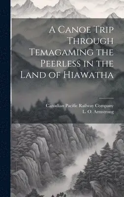 L O Armstrong, Canadian Pacific Railway Company - Canoe Trip Through Temagaming the Peerless in the Land of Hiawatha, Inbunden. Tillgänglighet: Lägg i varukorg