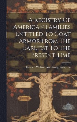 William Armstrong Crozier - Registry Of American Families Entitled To Coat Armor From The Earliest To The Present Time, Inbunden. Tillgänglighet: Lägg i varukorg