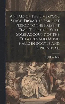 R J Broadbent - Annals of the Liverpool Stage, From the Earliest Period to the Present Time, Together With Some Account of the Theatres and Music Halls in Bootle and Birkenhead, Inbunden. Tillgänglighet: Lägg i varukorg