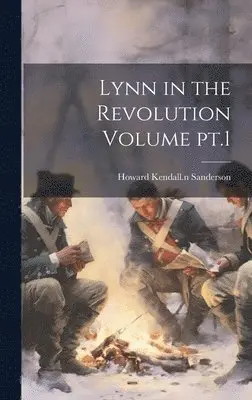 Howard Kendall Sanderson - Lynn in the Revolution Volume pt.1, Inbunden. Tillgänglighet: Lägg i varukorg