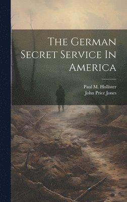 John Price Jones, Paul M. (Paul Merrick) B. Hollister - German Secret Service In America, Inbunden. Tillgänglighet: Lägg i varukorg