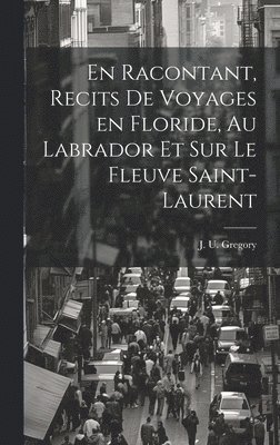 J U Gregory - En racontant, recits de voyages en Floride, au Labrador et sur le fleuve Saint-Laurent, Inbunden. Tillgänglighet: Lägg i varukorg