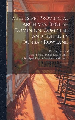 Mississippi Provincial Archives. English Dominion. Compiled and Edited by Dunbar Rowland