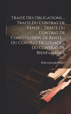 Robert-Joseph Pothier - Traité Des Obligations ... Traité Du Contrat De Vente ... Traité Du Contrat De Constitution De Rente ... Du Contrat De Louage ... Du Contrat De Bienfaisance, Inbunden