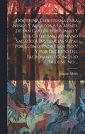 Doctrina Christiana Para Niños Y Adultos A La Mente De San Carlos Borromeo Y Del Catecismo Romano Sacado Á Instancias Suyas Por El Bmo. Padre San Pio V Y Por Decreto Del Sacrosanto Concilio Trident...