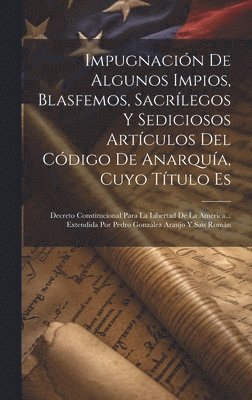 Anonymous - Impugnación De Algunos Impios, Blasfemos, Sacrílegos Y Sediciosos Artículos Del Código De Anarquía, Cuyo Título Es, Inbunden