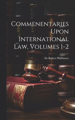 Commenentaries Upon International Law, Volumes 1-2