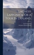 Lachesis Lapponica, Or A Tour In Lapland,