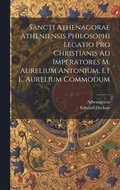 Sancti Athenagorae Atheniensis Philosophi Legatio Pro Christianis Ad Imperatores M. Aurelium Antonium, Et L. Aurelium Commodum