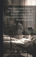 The Autobiography Of Elizabeth Davis, A Balaclava Nurse, Daughter Of Dafydd Cadwaladyr; Volume 1