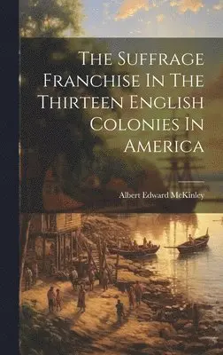 Albert Edward McKinley - Suffrage Franchise In The Thirteen English Colonies In America, Inbunden. Tillgänglighet: Lägg i varukorg