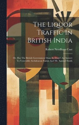 Robert Needham Cust - Liquor Traffic In British India, Inbunden