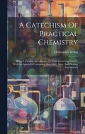 Catechism Of Practical Chemistry