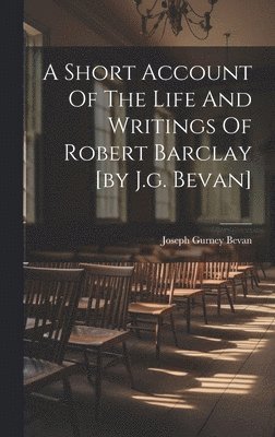 Joseph Gurney Bevan - Short Account Of The Life And Writings Of Robert Barclay [by J.g. Bevan], Inbunden