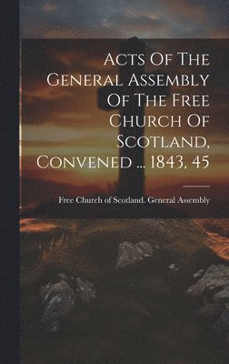 Free Church of Scotland General Asse - Acts Of The General Assembly Of The Free Church Of Scotland, Convened ... 1843, 45, Inbunden