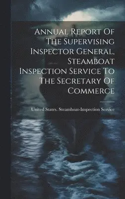United States Steamboat-Inspection S - Annual Report Of The Supervising Inspector General, Steamboat Inspection Service To The Secretary Of Commerce, Inbunden. Tillgänglighet: Lägg i varukorg