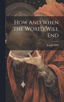 Joseph Wild - How And When The World Will End, Inbunden