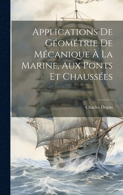 Charles Dupin - Applications De Géométrie De Mécanique À La Marine, Aux Ponts Et Chaussées, Inbunden