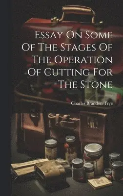 Charles Brandon Trye - Essay On Some Of The Stages Of The Operation Of Cutting For The Stone, Inbunden. Tillgänglighet: Lägg i varukorg