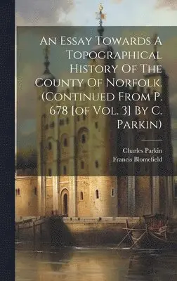Francis Blomefield, Charles Parkin - Essay Towards A Topographical History Of The County Of Norfolk. (continued From P. 678 [of Vol. 3] By C. Parkin), Inbunden. Tillgänglighet: Lägg i varukorg