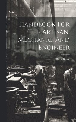 Oliver Byrne - Handbook For The Artisan, Mechanic, And Engineer, Inbunden