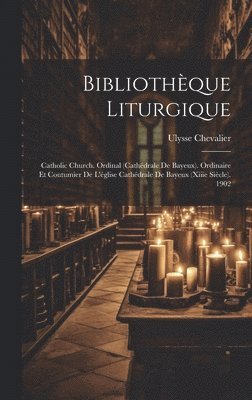 Ulysse Chevalier - Bibliothèque Liturgique: Catholic Church. Ordinal (cathédrale De Bayeux). Ordinaire Et Coutumier De L'église Cathédrale De Bayeux (xiiie Siècle). 1902, Inbunden
