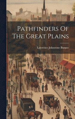 Lawrence Johnstone Burpee - Pathfinders Of The Great Plains, Inbunden. Tillgänglighet: Lägg i varukorg