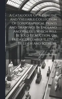 Leigh And Sotheby - Catalogue Of A Genuine And Valuable Collection Of Topographical Prints And Drawings In England And Wales, ... Which Will Be Sold By Auction, On Friday, December 11, 1795. ... By Leigh And Sotheby,, Inbunden. Tillgänglighet: Lägg i varukorg