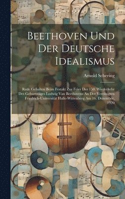 Arnold Schering - Beethoven Und Der Deutsche Idealismus; Rede Gehalten Beim Festakt Zur Feier Der 150. Wiederkehr Des Geburtstages Ludwig Van Beethovens An Der Vereinigten Friedrich-universität Halle-wittenberg Am 16. Dezember, 1920, Inbunden