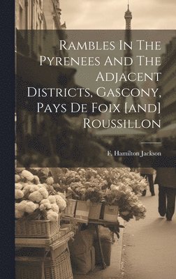 F. Hamilton (Frederick Hamil Jackson - Rambles In The Pyrenees And The Adjacent Districts, Gascony, Pays De Foix [and] Roussillon, Inbunden. Tillgänglighet: Lägg i varukorg