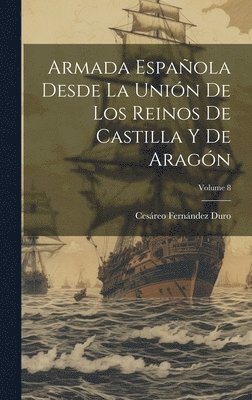 Cesáreo Fernández Duro - Armada Española Desde La Unión De Los Reinos De Castilla Y De Aragón; Volume 8, Inbunden
