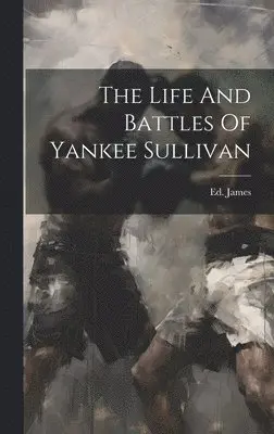 Ed [From Old Catalog] James - Life And Battles Of Yankee Sullivan, Inbunden. Tillgänglighet: Lägg i varukorg