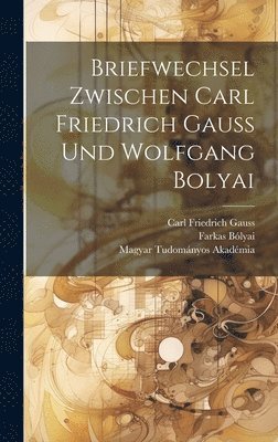 Carl Friedrich Gauss, Farkas Bólyai - Briefwechsel Zwischen Carl Friedrich Gauss Und Wolfgang Bolyai, Inbunden
