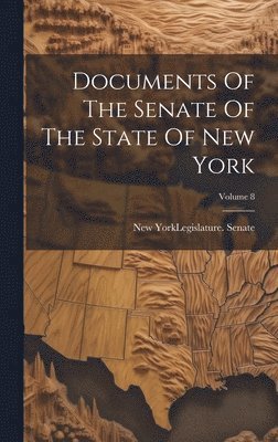 New York (State) Legislature Senate - Documents Of The Senate Of The State Of New York; Volume 8, Inbunden