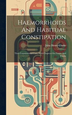 John Henry Clarke - Haemorrhoids And Habitual Constipation, Inbunden