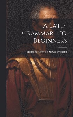 Frederick Algernon Stilwell Freeland - Latin Grammar For Beginners, Inbunden
