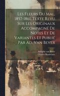 Les Fleurs Du Mal, 1857-1861. Texte Revu Sur Les Originaux Accompagn De Notes Et De Variantes Et Publi Par Ad. Van Bever