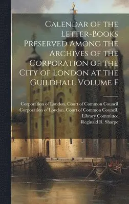 Reginald R. (Reginald Robinso Sharpe, Corporation of London Court of Commo - Calendar of the Letter-books Preserved Among the Archives of the Corporation of the City of London at the Guildhall Volume F, Inbunden. Tillgänglighet: Lägg i varukorg