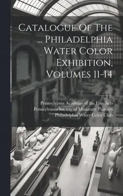 Philadelphia Water Color Club, Pennsylvania Academy Of The Fine Arts, Pennsylvania Society of Miniature Paint - Catalogue Of The ... Philadelphia Water Color Exhibition, Volumes 11-14, Inbunden. Tillgänglighet: Lägg i varukorg