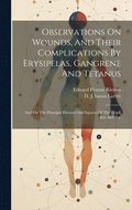 Observations On Wounds, And Their Complications By Erysipelas, Gangrene And Tetanus